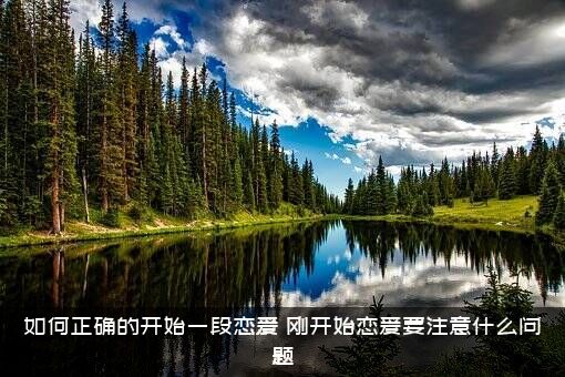 如何正确的开始一段恋爱？刚开始恋爱要注意什么问题？