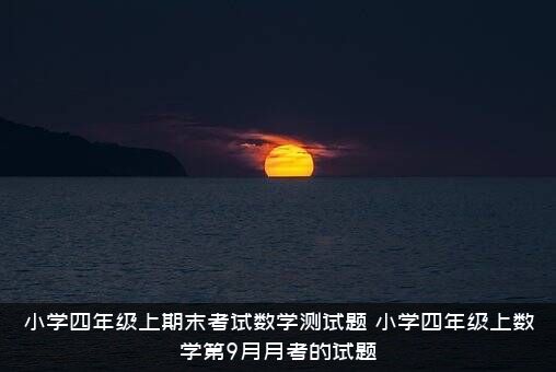小学四年级上期末考试数学测试题（小学四年级上数学第9月月考的试题）