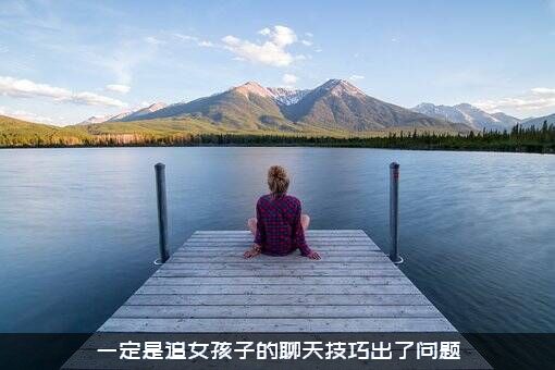 一定是追女孩子的聊天技巧出了问题
