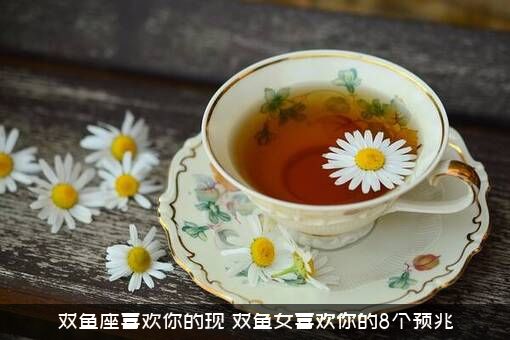 双鱼座喜欢你的现（双鱼女喜欢你的8个预兆）
