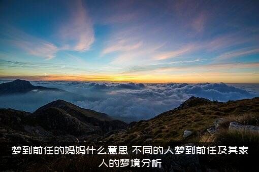 梦到前任的妈妈什么意思？不同的人梦到前任及其家人的梦境分析？