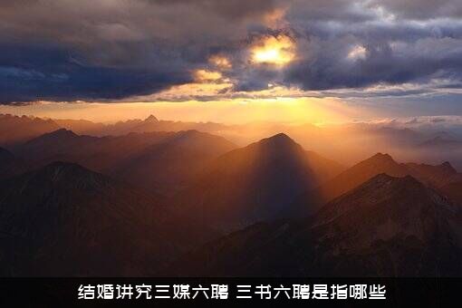 结婚讲究三媒六聘（三书六聘是指哪些）