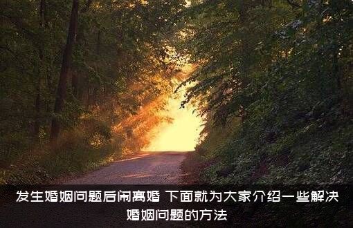发生婚姻问题后闹离婚（下面就为大家介绍一些解决婚姻问题的方法）