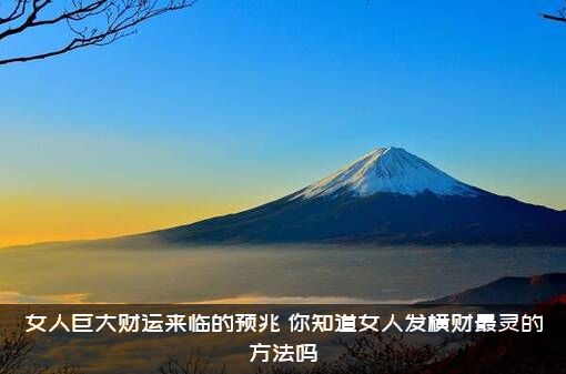 女人巨大财运来临的预兆（你知道女人发横财最灵的方法吗）