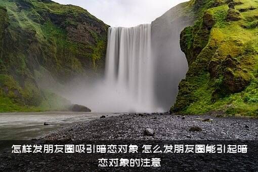 怎样发朋友圈吸引暗恋对象？怎么发朋友圈能引起暗恋对象的注意？