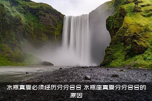水瓶真爱必须经历分分合合（水瓶座真爱分分合合的原因）
