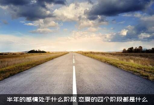 半年的感情处于什么阶段？恋爱的四个阶段都是什么？