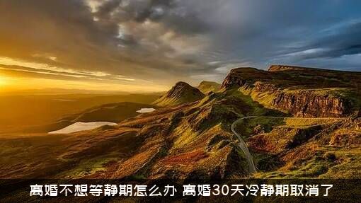 离婚不想等静期怎么办（离婚30天冷静期取消了）