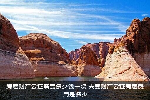 房屋财产公证需要多少钱一次？夫妻财产公证房屋费用是多少？
