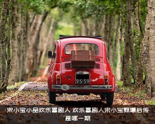 宋小宝小品欢乐喜剧人（欢乐喜剧人宋小宝甄嬛后传是哪一期）
