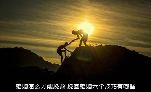 婚姻怎么才能挽救？挽回婚姻六个技巧有哪些？