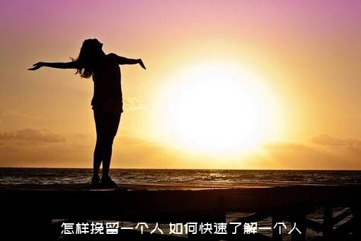 怎样挽留一个人？如何快速了解一个人？