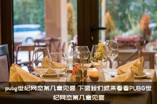 pubg世纪网恋第几章见面？下面我们就来看看PUBG世纪网恋第几章见面？