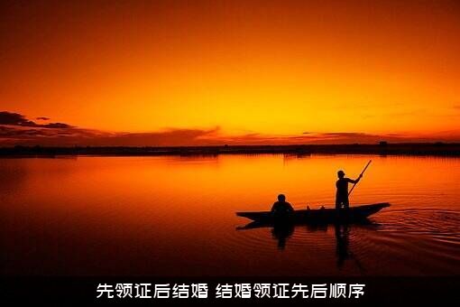 先领证后结婚（结婚领证先后顺序）
