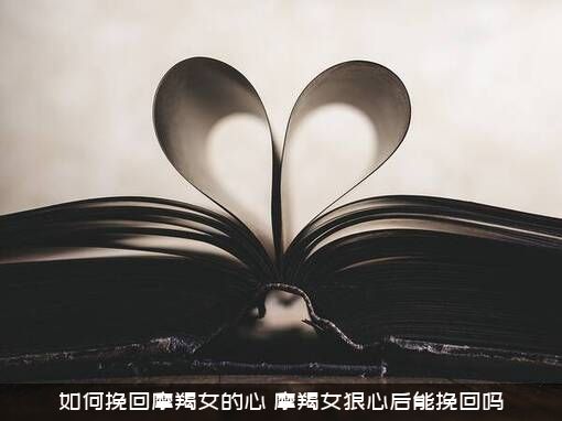 如何挽回摩羯女的心？摩羯女狠心后能挽回吗？