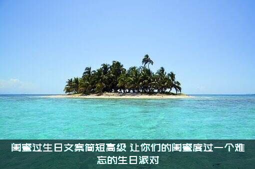闺蜜过生日文案简短高级（让你们的闺蜜度过一个难忘的生日派对）