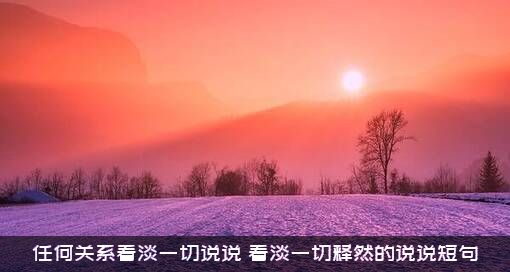 任何关系看淡一切说说（看淡一切释然的说说短句）
