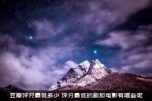 豆瓣评分最低多少？评分最低的剧和电影有哪些呢？
