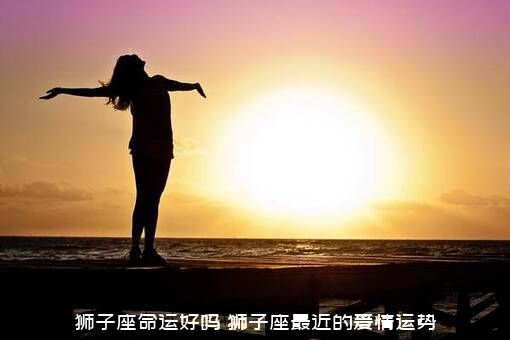狮子座命运好吗（狮子座最近的爱情运势）