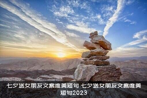 七夕送女朋友文案唯美短句（七夕送女朋友文案唯美短句2023）