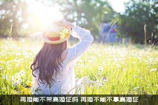 再婚能不带离婚证吗？再婚不能不拿离婚证