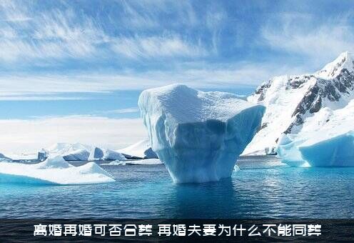离婚再婚可否合葬（再婚夫妻为什么不能同葬）