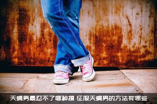 天蝎男最忍不了哪种撩？征服天蝎男的方法有哪些？