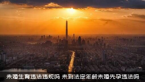 未婚生育违法违规吗（未到法定年龄未婚先孕违法吗）