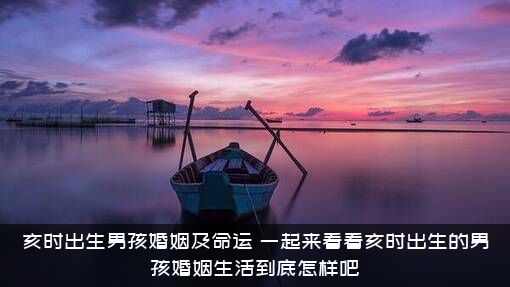 亥时出生男孩婚姻及命运（一起来看看亥时出生的男孩婚姻生活到底怎样吧）