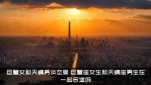 巨蟹女和天蝎男谈恋爱（巨蟹座女生和天蝎座男生在一起合适吗）