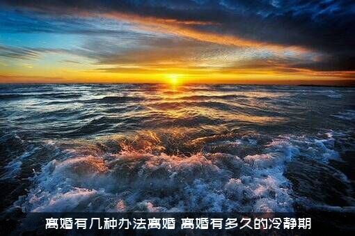 离婚有几种办法离婚？离婚有多久的冷静期？