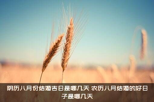 阴历八月份结婚吉日是哪几天？农历八月结婚的好日子是哪几天？
