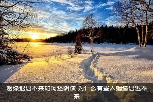 姻缘迟迟不来如何还阴债？为什么有些人姻缘迟迟不来？