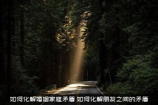 如何化解婚姻家庭矛盾？如何化解朋友之间的矛盾？