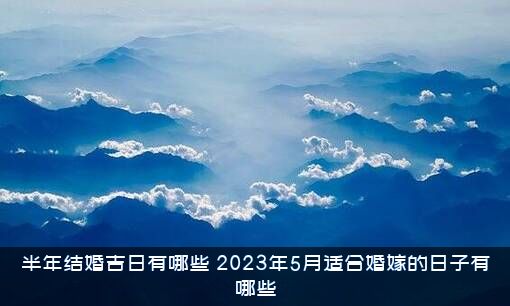 半年结婚吉日有哪些（2023年5月适合婚嫁的日子有哪些）