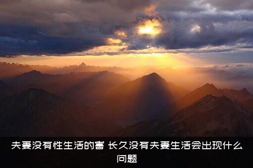 夫妻没有性生活的害（长久没有夫妻生活会出现什么问题）