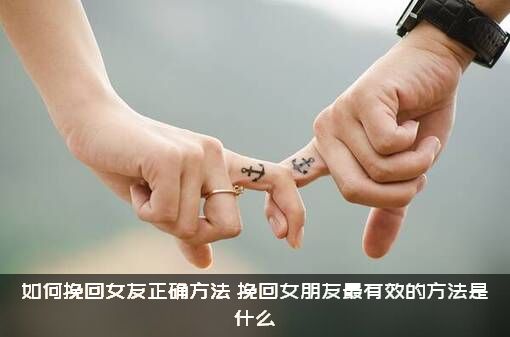 如何挽回女友正确方法？挽回女朋友最有效的方法是什么？