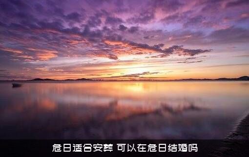 危日适合安葬（可以在危日结婚吗）