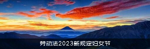 劳动法2023新规定妇女节