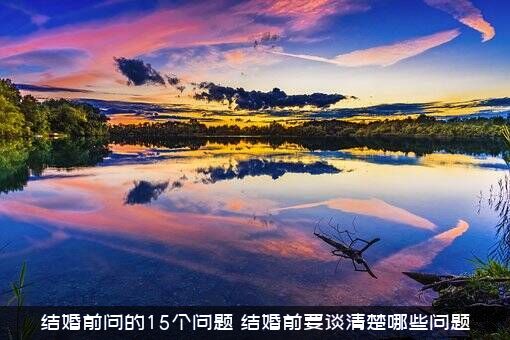结婚前问的15个问题（结婚前要谈清楚哪些问题）