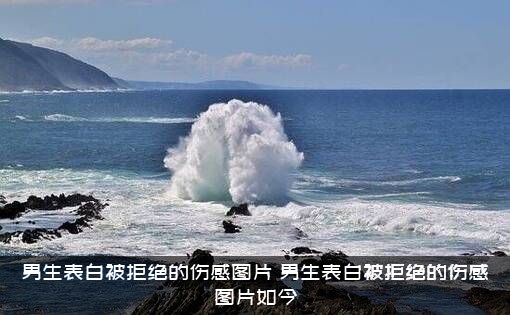 男生表白被拒绝的伤感图片（男生表白被拒绝的伤感图片如今）