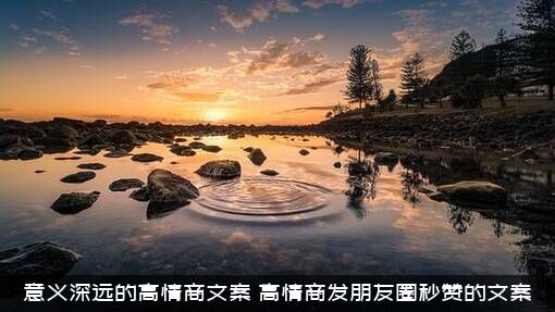 意义深远的高情商文案（高情商发朋友圈秒赞的文案）