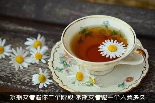 水瓶女考验你三个阶段（水瓶女考验一个人要多久）