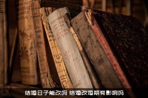 结婚日子能改吗？结婚改婚期有影响吗？