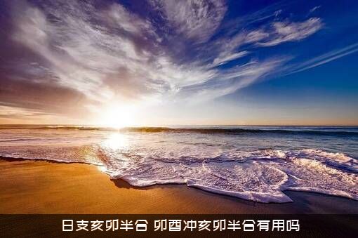 日支亥卯半合（卯酉冲亥卯半合有用吗）