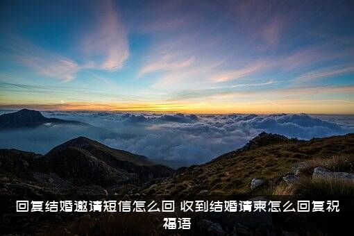 回复结婚邀请短信怎么回？收到结婚请柬怎么回复祝福语？