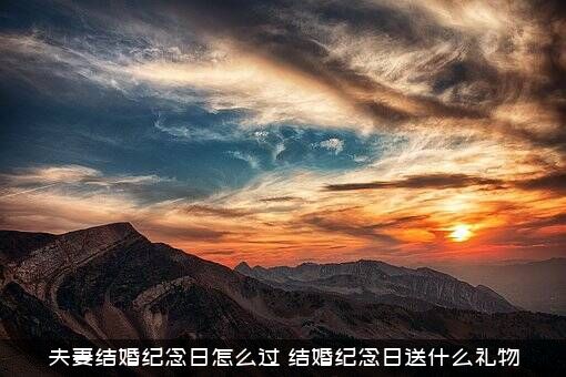 夫妻结婚纪念日怎么过？结婚纪念日送什么礼物？