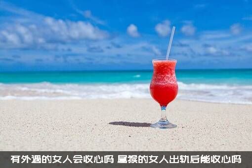 有外遇的女人会收心吗（属猴的女人出轨后能收心吗）