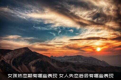 女孩热恋期有哪些表现（女人失恋后会有哪些表现）