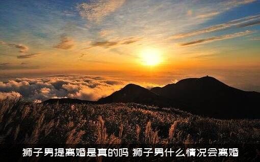 狮子男提离婚是真的吗？狮子男什么情况会离婚？